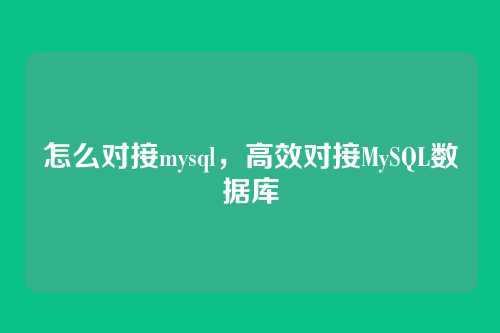 怎么对接mysql,高效对接MySQL数据库