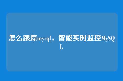 怎么跟踪mysql,智能实时监控MySQL