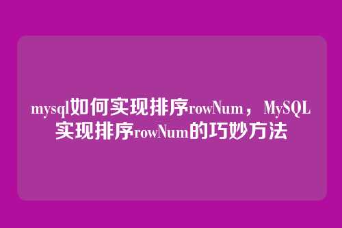 mysql如何实现排序rowNum，MySQL实现排序rowNum的巧妙方法
