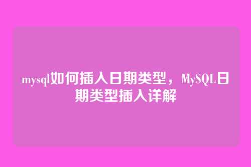 mysql如何插入日期类型,MySQL日期类型插入详解