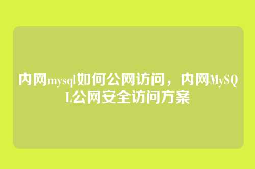 内网mysql如何公网访问,内网MySQL公网安全访问方案