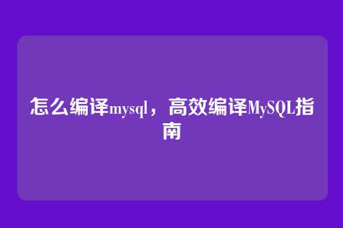 怎么编译mysql,高效编译MySQL指南