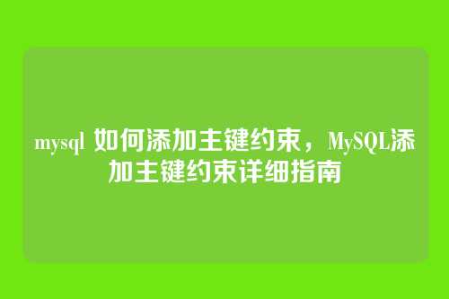 mysql 如何添加主键约束，MySQL添加主键约束详细指南