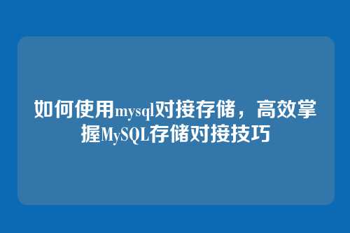 如何使用mysql对接存储,高效掌握MySQL存储对接技巧