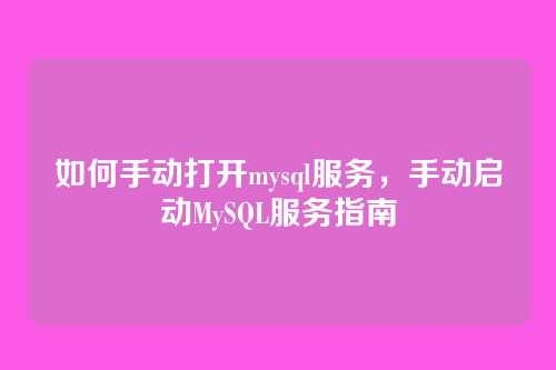 如何手动打开mysql服务,手动启动MySQL服务指南