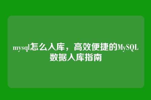 mysql怎么入库，高效便捷的MySQL数据入库指南
