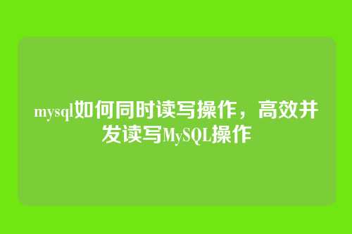mysql如何同时读写操作,高效并发读写MySQL操作