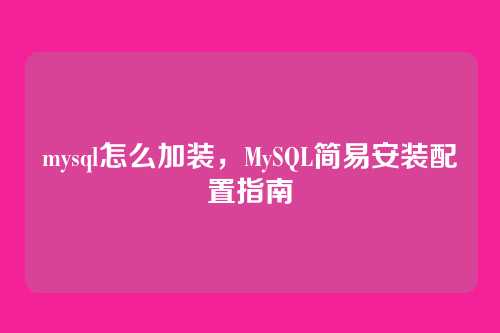 mysql怎么加装,MySQL简易安装配置指南