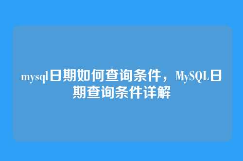 mysql日期如何查询条件，MySQL日期查询条件详解