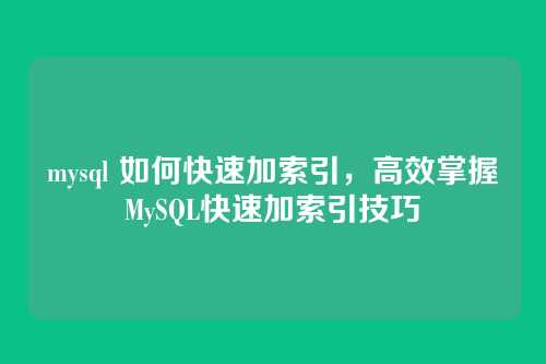 mysql 如何快速加索引，高效掌握MySQL快速加索引技巧