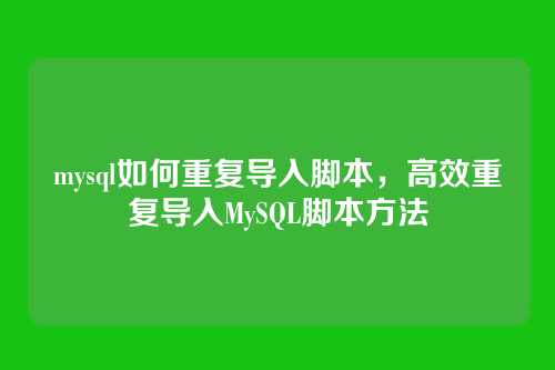 mysql如何重复导入脚本,高效重复导入MySQL脚本方法