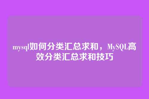 mysql如何分类汇总求和,MySQL高效分类汇总求和技巧