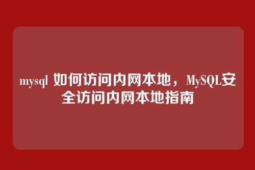 mysql 如何访问内网本地,MySQL安全访问内网本地指南