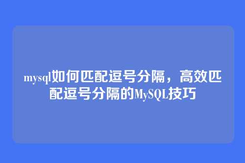 mysql如何匹配逗号分隔,高效匹配逗号分隔的MySQL技巧