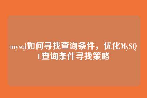 mysql如何寻找查询条件,优化MySQL查询条件寻找策略
