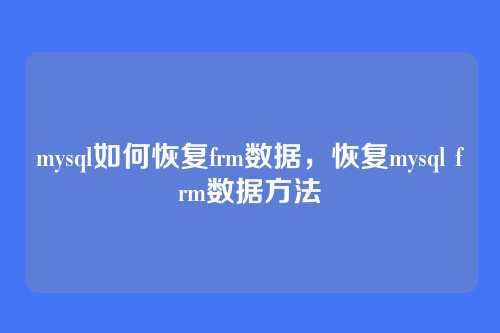 mysql如何恢复frm数据,恢复mysql frm数据方法