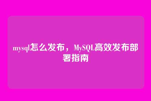mysql怎么发布,MySQL高效发布部署指南