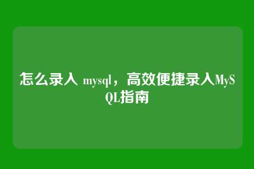 怎么录入 mysql,高效便捷录入MySQL指南