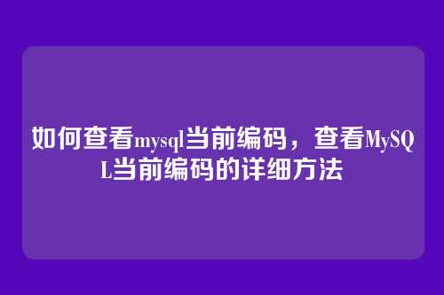 如何查看mysql当前编码,查看MySQL当前编码的详细方法