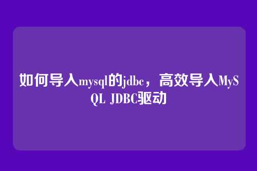 如何导入mysql的jdbc,高效导入MySQL JDBC驱动