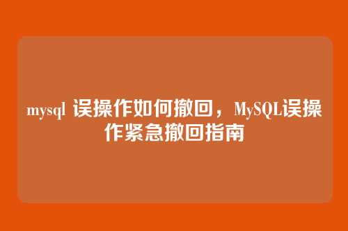 mysql 误操作如何撤回,MySQL误操作紧急撤回指南