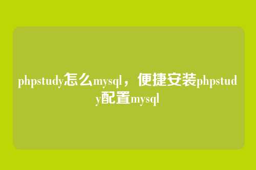 phpstudy怎么mysql,便捷安装phpstudy配置mysql