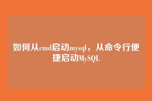 如何从cmd启动mysql,从命令行便捷启动MySQL