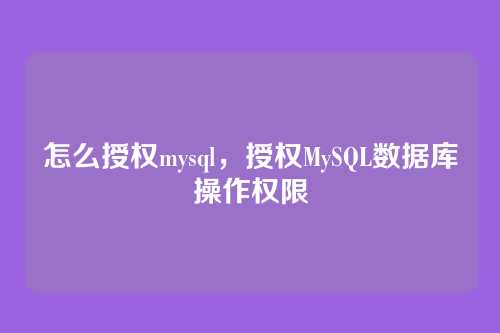 怎么授权mysql,授权MySQL数据库操作权限