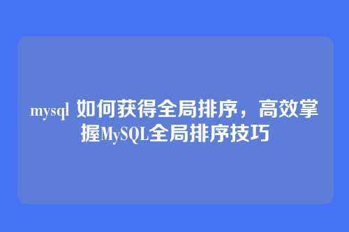 mysql 如何获得全局排序,高效掌握MySQL全局排序技巧