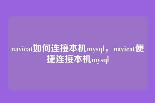 navicat如何连接本机mysql,navicat便捷连接本机mysql