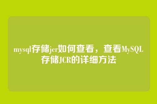 mysql存储jcr如何查看,查看MySQL存储JCR的详细方法