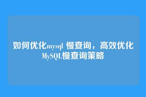如何优化mysql 慢查询,高效优化MySQL慢查询策略