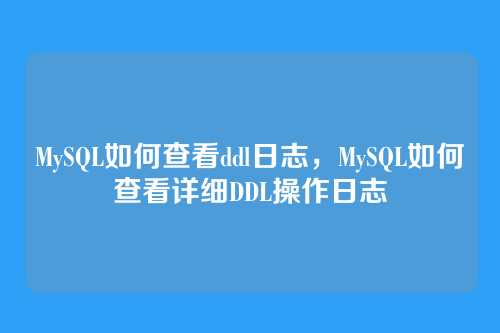 MySQL如何查看ddl日志，MySQL如何查看详细DDL操作日志