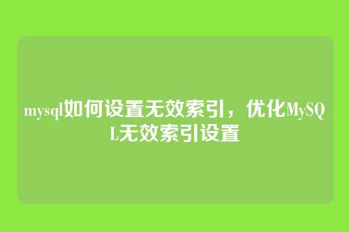 mysql如何设置无效索引,优化MySQL无效索引设置