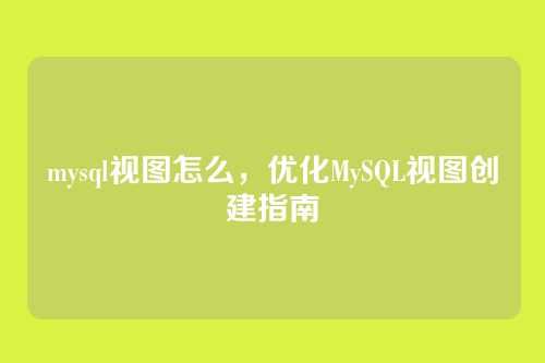 mysql视图怎么，优化MySQL视图创建指南