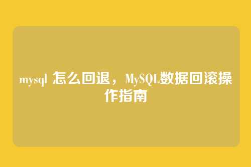 mysql 怎么回退,MySQL数据回滚操作指南