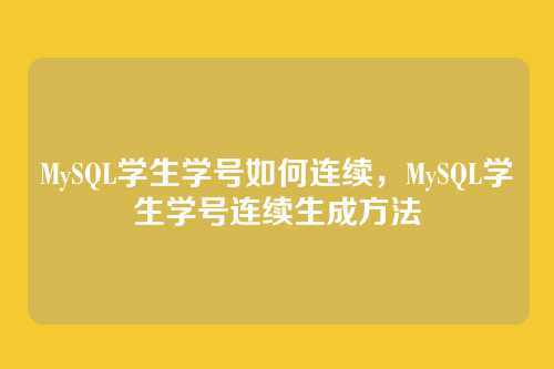 MySQL学生学号如何连续,MySQL学生学号连续生成方法