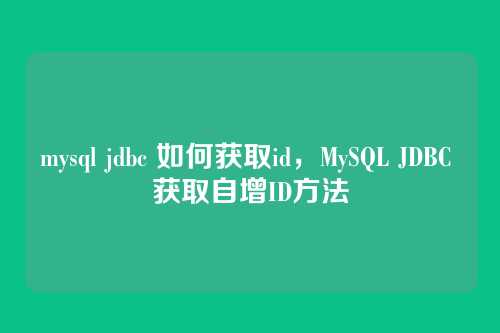 mysql jdbc 如何获取id,MySQL JDBC 获取自增ID方法