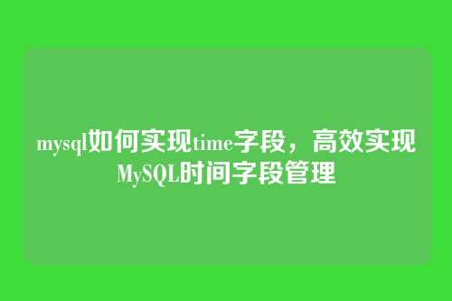 mysql如何实现time字段,高效实现MySQL时间字段管理