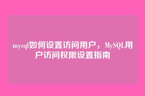 mysql如何设置访问用户,MySQL用户访问权限设置指南