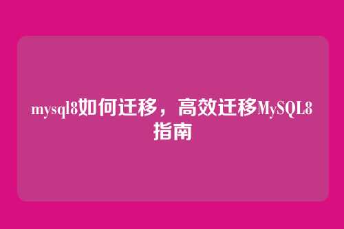 mysql8如何迁移,高效迁移MySQL8指南
