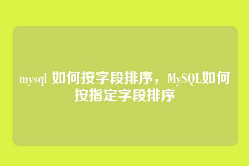 mysql 如何按字段排序,MySQL如何按指定字段排序