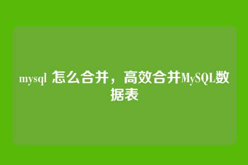 mysql 怎么合并,高效合并MySQL数据表