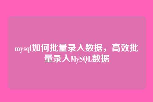 mysql如何批量录入数据,高效批量录入MySQL数据