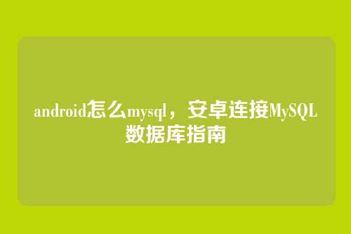 android怎么mysql,安卓连接MySQL数据库指南