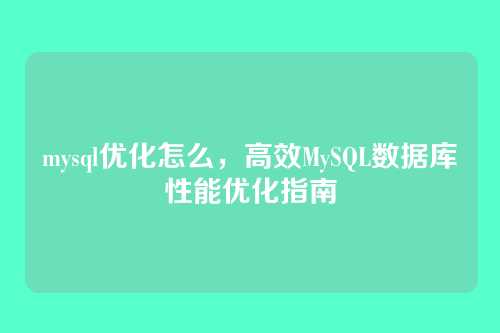 mysql优化怎么,高效MySQL数据库性能优化指南