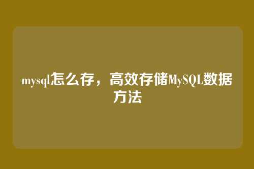 mysql怎么存,高效存储MySQL数据方法