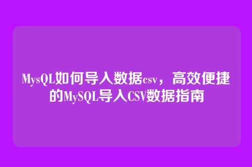MysQL如何导入数据csv,高效便捷的MySQL导入CSV数据指南