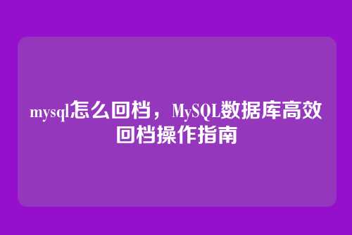 mysql怎么回档,MySQL数据库高效回档操作指南