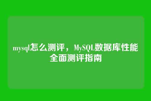 mysql怎么测评,MySQL数据库性能全面测评指南